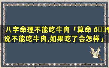 八字命理不能吃牛肉「算命 🐶 说不能吃牛肉,如果吃了会怎样」